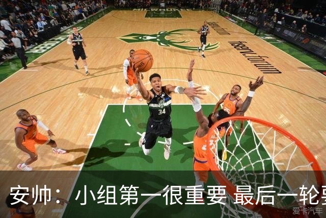 安帅：小组第一很重要 最后一轮要和国米争第一